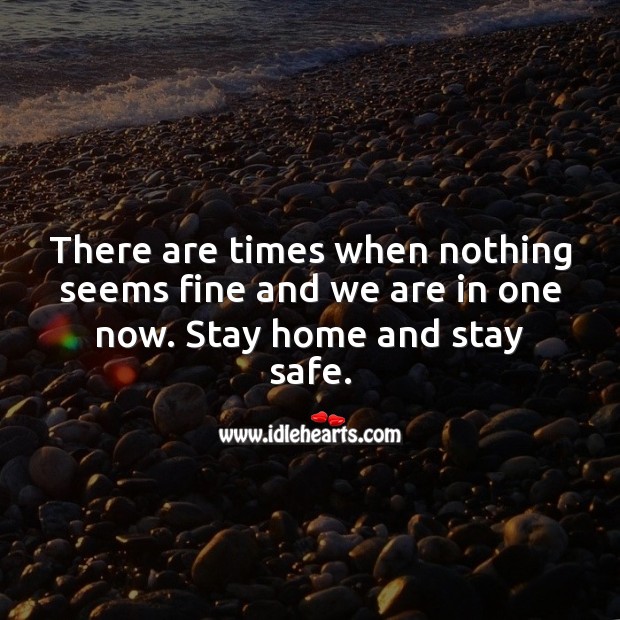There are times when nothing seems fine and we are in one now. Stay home and stay safe. Stay Safe Quotes Image
