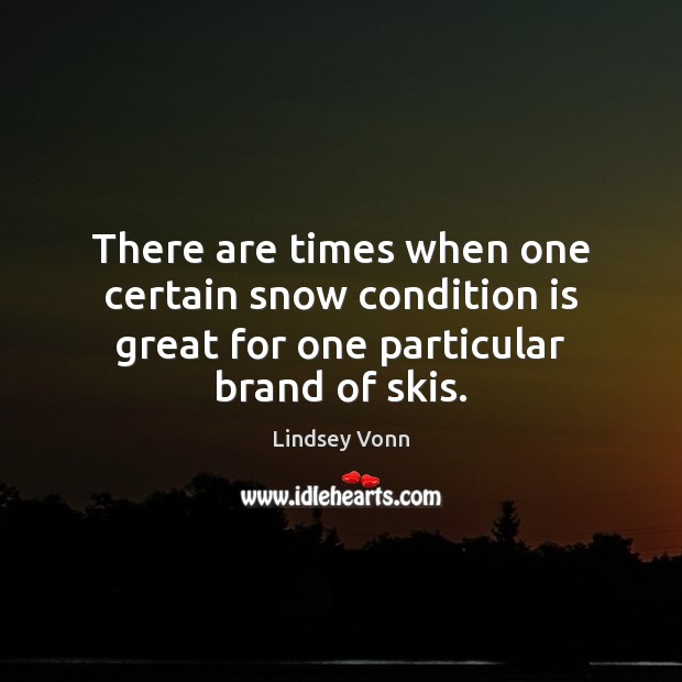 There are times when one certain snow condition is great for one particular brand of skis. Lindsey Vonn Picture Quote