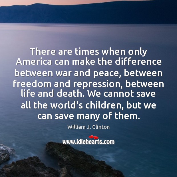 There are times when only America can make the difference between war William J. Clinton Picture Quote