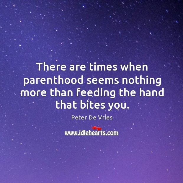 There are times when parenthood seems nothing more than feeding the hand that bites you. Image