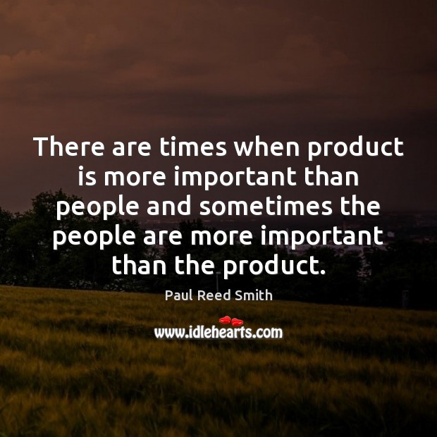 There are times when product is more important than people and sometimes Paul Reed Smith Picture Quote