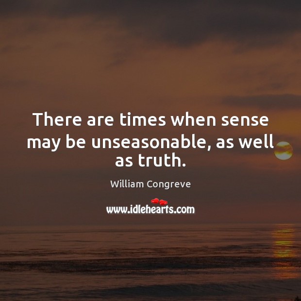 There are times when sense may be unseasonable, as well as truth. William Congreve Picture Quote