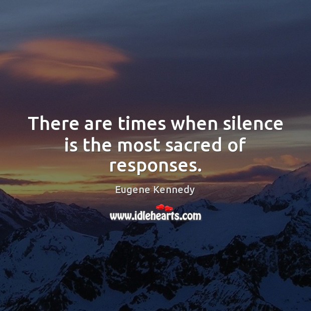 There are times when silence is the most sacred of responses. Eugene Kennedy Picture Quote