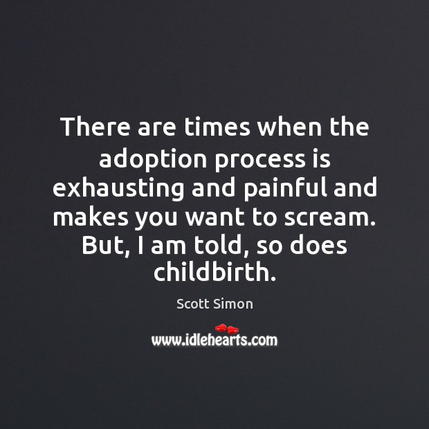There are times when the adoption process is exhausting and painful and Scott Simon Picture Quote