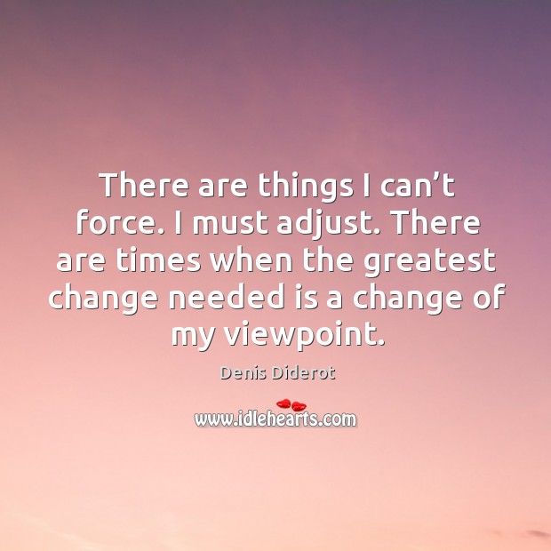 There are times when the greatest change needed is a change of my viewpoint. Denis Diderot Picture Quote