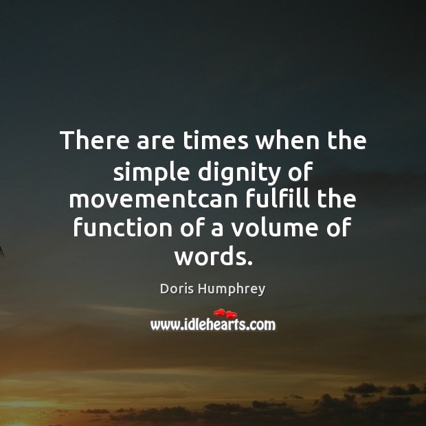 There are times when the simple dignity of movementcan fulfill the function Doris Humphrey Picture Quote