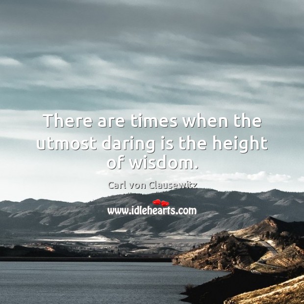 There are times when the utmost daring is the height of wisdom. Image