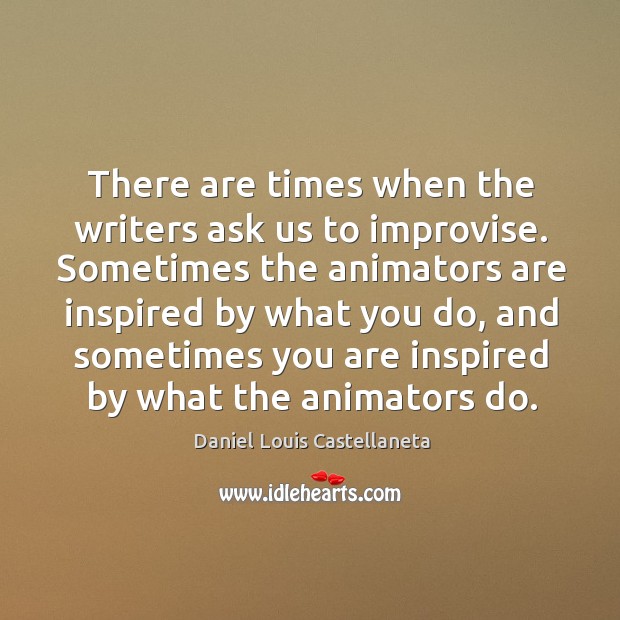 There are times when the writers ask us to improvise. Sometimes the animators are inspired Daniel Louis Castellaneta Picture Quote