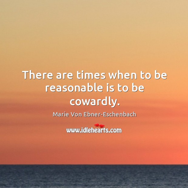 There are times when to be reasonable is to be cowardly. Image