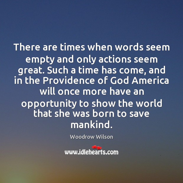 There are times when words seem empty and only actions seem great. Woodrow Wilson Picture Quote