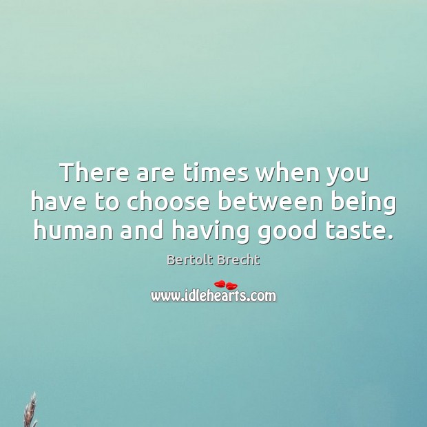 There are times when you have to choose between being human and having good taste. Bertolt Brecht Picture Quote