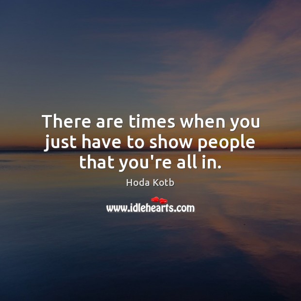 There are times when you just have to show people that you’re all in. Hoda Kotb Picture Quote