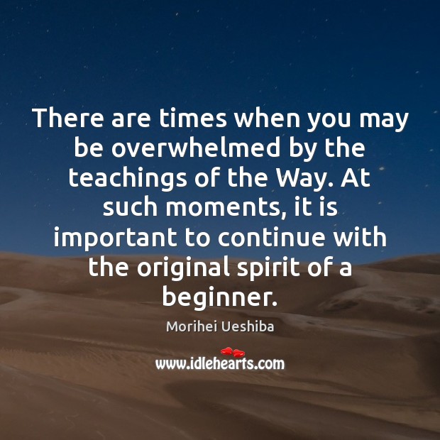 There are times when you may be overwhelmed by the teachings of Morihei Ueshiba Picture Quote