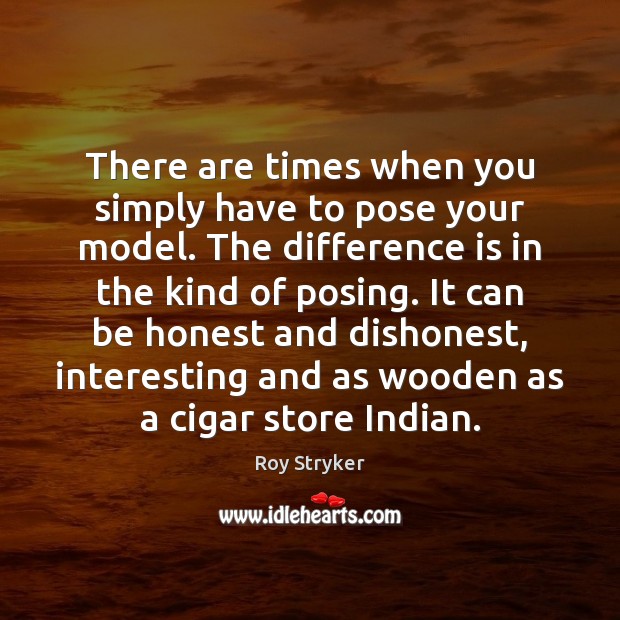 There are times when you simply have to pose your model. The Roy Stryker Picture Quote
