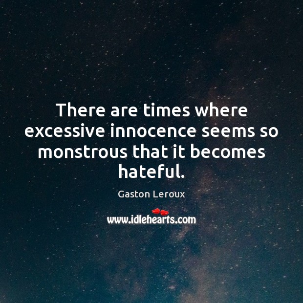 There are times where excessive innocence seems so monstrous that it becomes hateful. Gaston Leroux Picture Quote