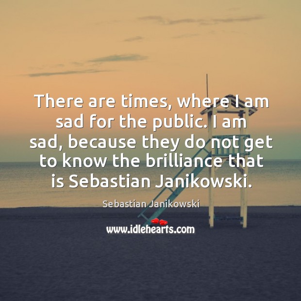There are times, where I am sad for the public. I am Sebastian Janikowski Picture Quote