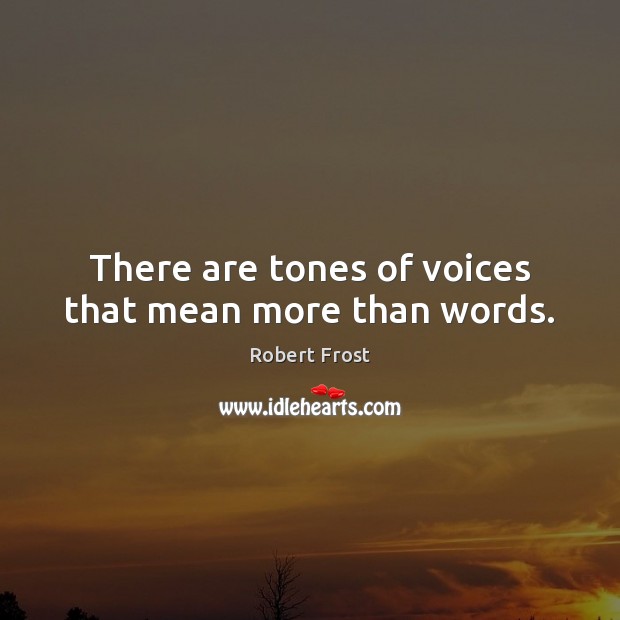 There are tones of voices that mean more than words. Robert Frost Picture Quote