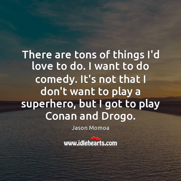 There are tons of things I’d love to do. I want to Jason Momoa Picture Quote