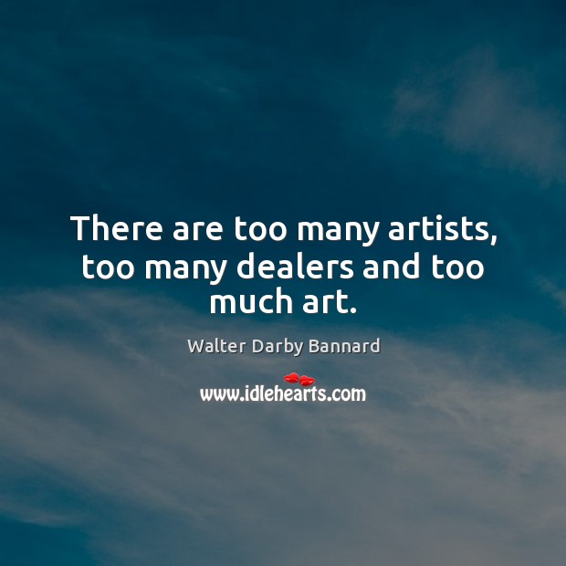 There are too many artists, too many dealers and too much art. Image