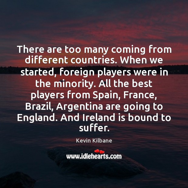 There are too many coming from different countries. When we started, foreign Kevin Kilbane Picture Quote