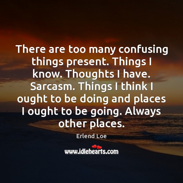 There are too many confusing things present. Things I know. Thoughts I Erlend Loe Picture Quote