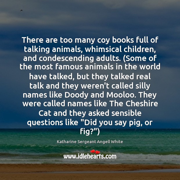 There are too many coy books full of talking animals, whimsical children, Katharine Sergeant Angell White Picture Quote