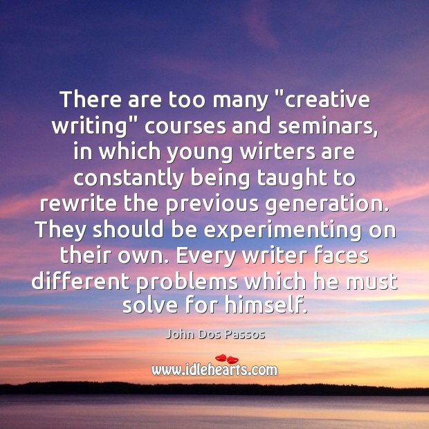 There are too many “creative writing” courses and seminars, in which young John Dos Passos Picture Quote