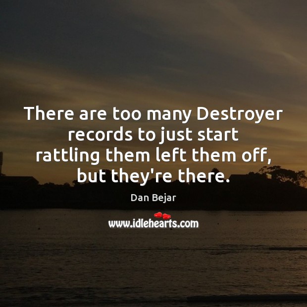 There are too many Destroyer records to just start rattling them left Dan Bejar Picture Quote