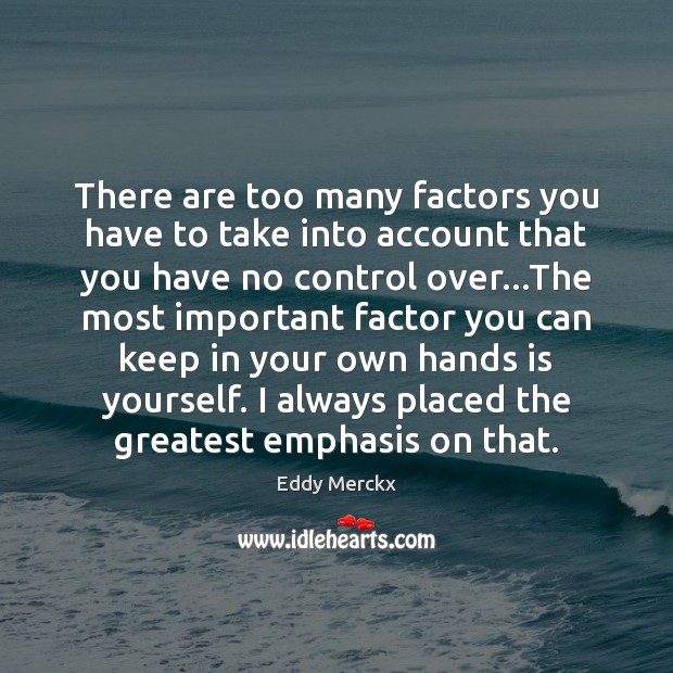 There are too many factors you have to take into account that Eddy Merckx Picture Quote
