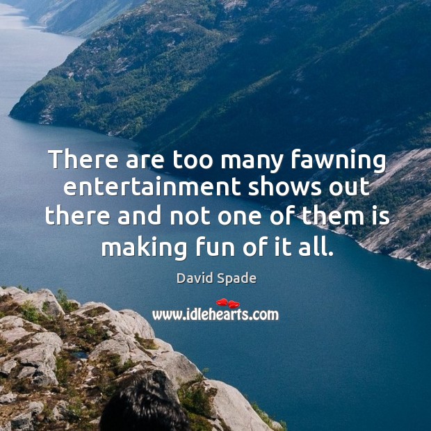There are too many fawning entertainment shows out there and not one of them is making fun of it all. David Spade Picture Quote