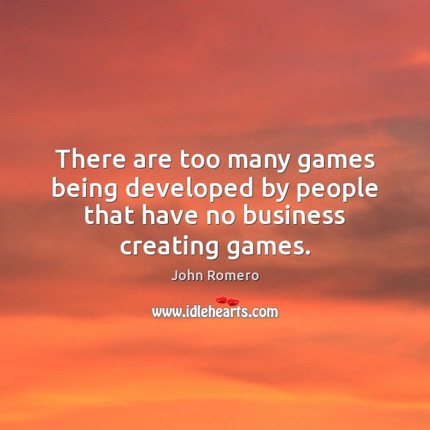 There are too many games being developed by people that have no business creating games. Image