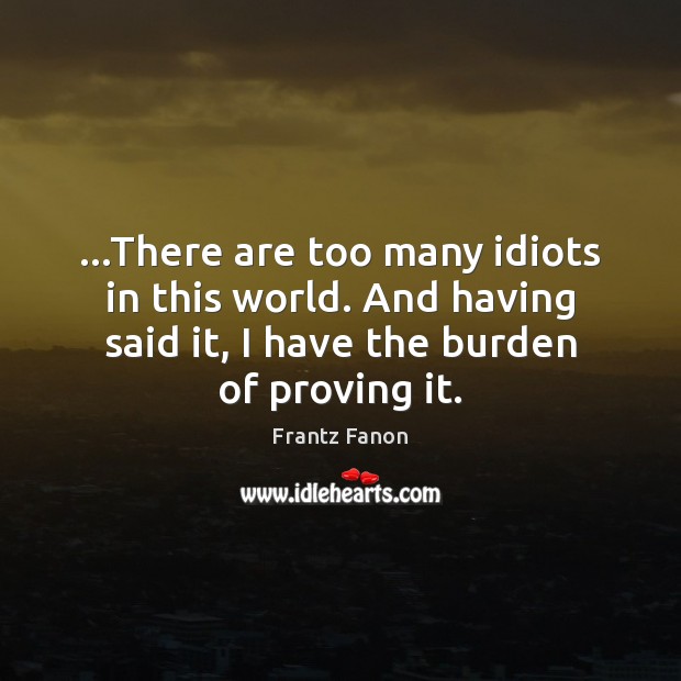 …There are too many idiots in this world. And having said it, Frantz Fanon Picture Quote