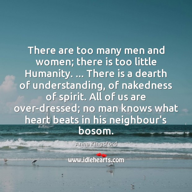 There are too many men and women; there is too little Humanity. … Anna Kingsford Picture Quote