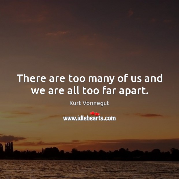 There are too many of us and we are all too far apart. Image