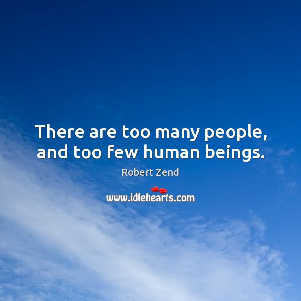 There are too many people, and too few human beings. Robert Zend Picture Quote