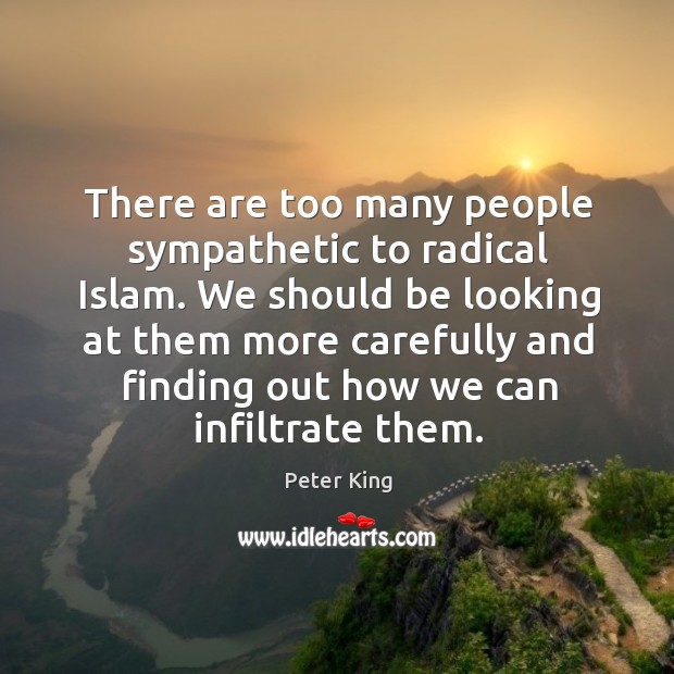 There are too many people sympathetic to radical islam. Peter King Picture Quote