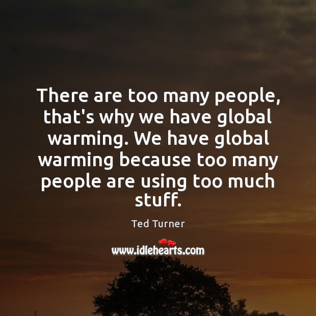There are too many people, that’s why we have global warming. We Ted Turner Picture Quote