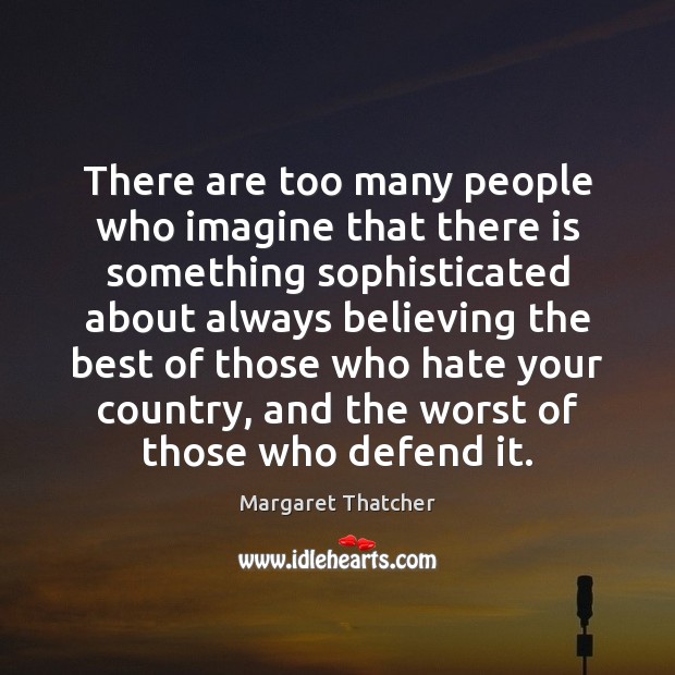 There are too many people who imagine that there is something sophisticated Margaret Thatcher Picture Quote
