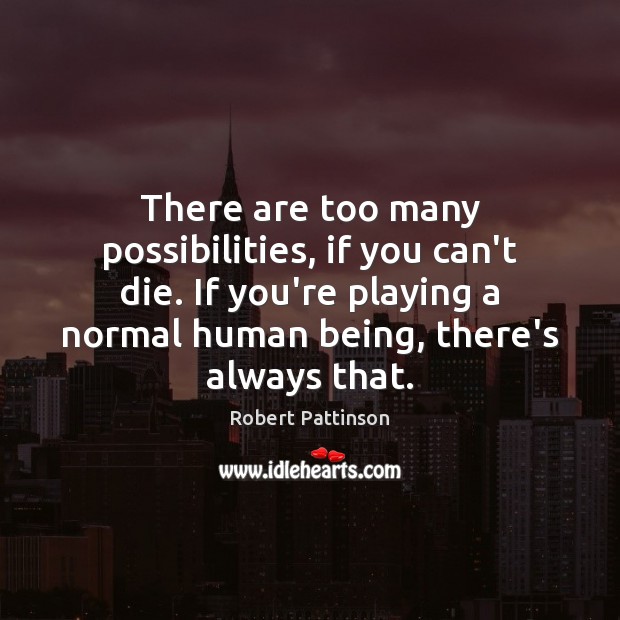 There are too many possibilities, if you can’t die. If you’re playing Robert Pattinson Picture Quote