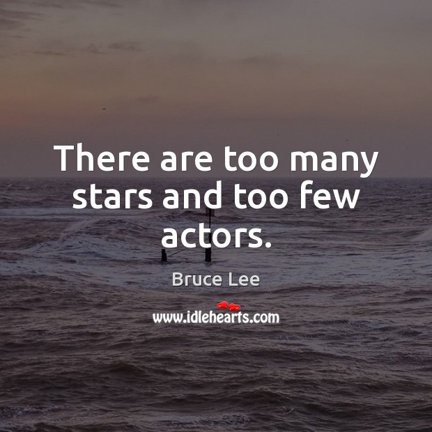 There are too many stars and too few actors. Bruce Lee Picture Quote