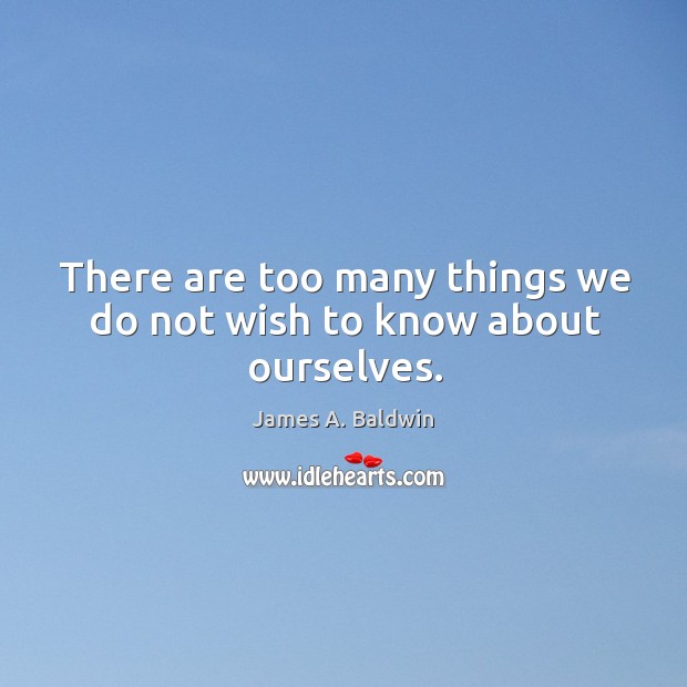 There are too many things we do not wish to know about ourselves. James A. Baldwin Picture Quote