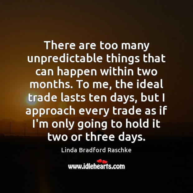 There are too many unpredictable things that can happen within two months. Linda Bradford Raschke Picture Quote