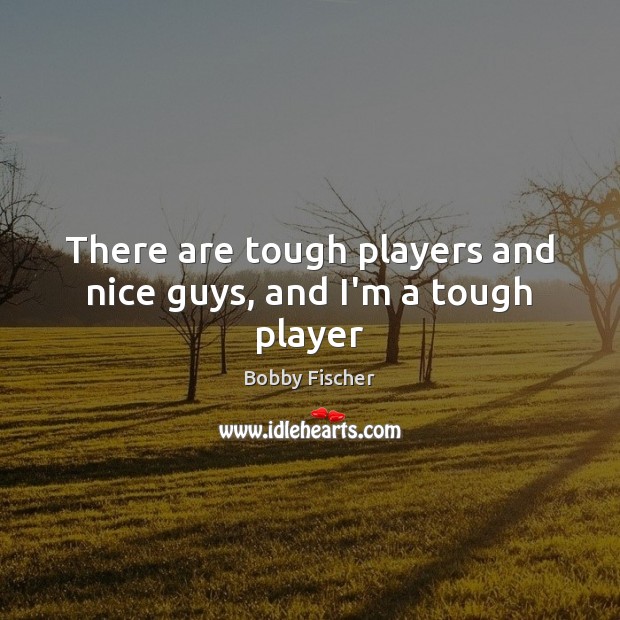 There are tough players and nice guys, and I’m a tough player Bobby Fischer Picture Quote
