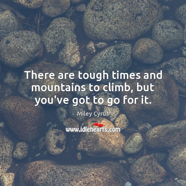 There are tough times and mountains to climb, but you’ve got to go for it. Miley Cyrus Picture Quote