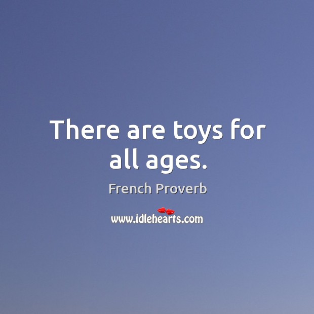 There are toys for all ages. French Proverbs Image