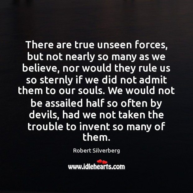 There are true unseen forces, but not nearly so many as we Robert Silverberg Picture Quote