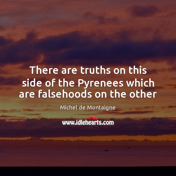 There are truths on this side of the Pyrenees which are falsehoods on the other Image