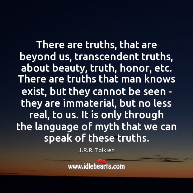 There are truths, that are beyond us, transcendent truths, about beauty, truth, J.R.R. Tolkien Picture Quote