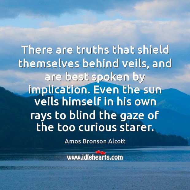 There are truths that shield themselves behind veils, and are best spoken Amos Bronson Alcott Picture Quote