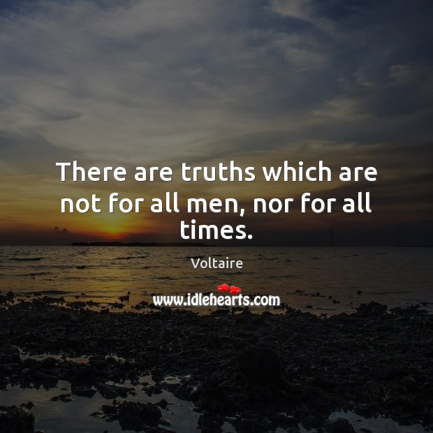 There are truths which are not for all men, nor for all times. Voltaire Picture Quote
